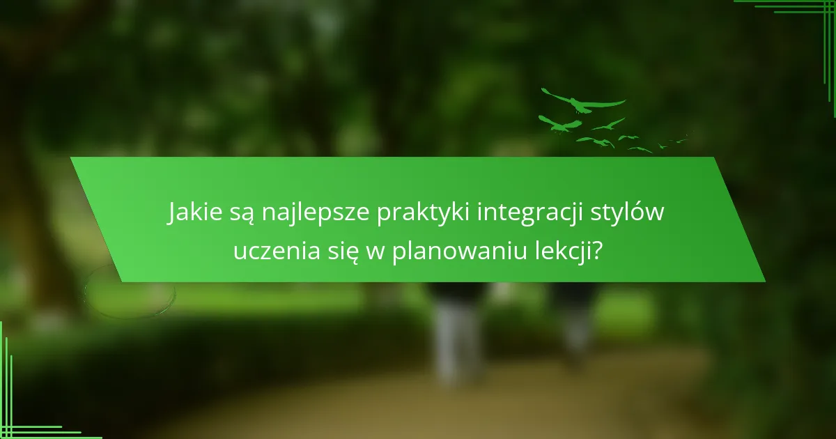 Jakie są najlepsze praktyki integracji stylów uczenia się w planowaniu lekcji?
