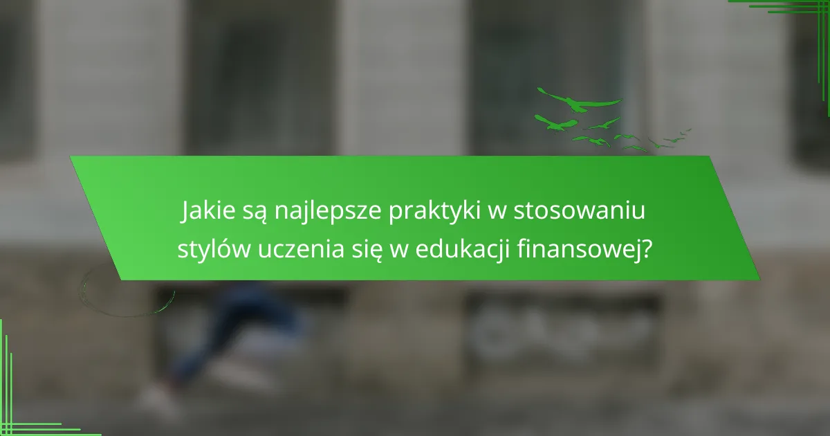 Jakie są najlepsze praktyki w stosowaniu stylów uczenia się w edukacji finansowej?