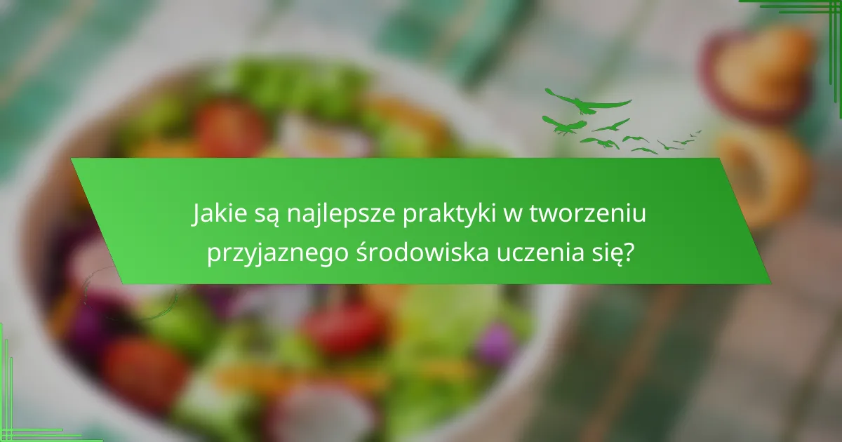 Jakie są najlepsze praktyki w tworzeniu przyjaznego środowiska uczenia się?
