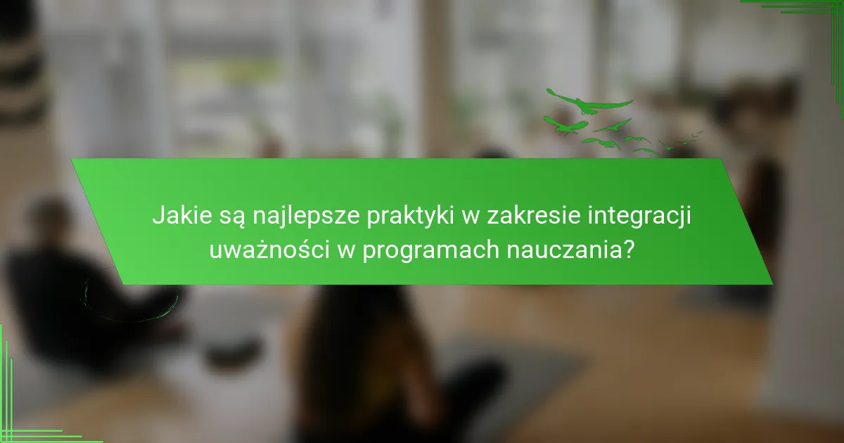 Jakie są najlepsze praktyki w zakresie integracji uważności w programach nauczania?
