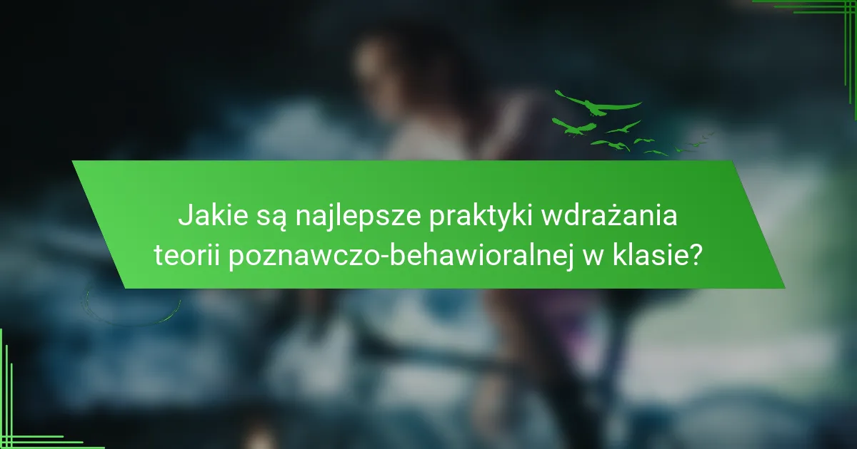 Jakie są najlepsze praktyki wdrażania teorii poznawczo-behawioralnej w klasie?