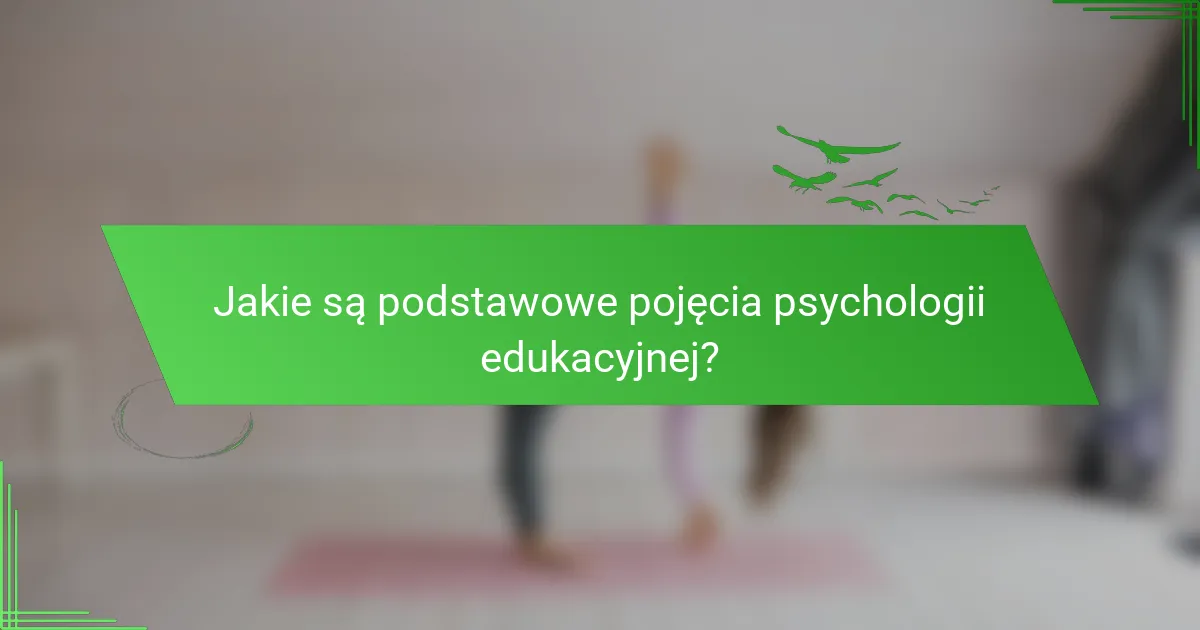 Jakie są podstawowe pojęcia psychologii edukacyjnej?