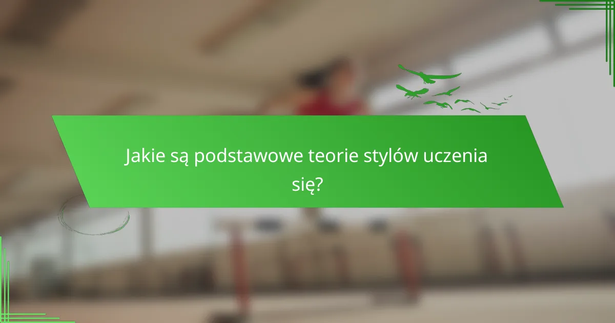 Jakie są podstawowe teorie stylów uczenia się?