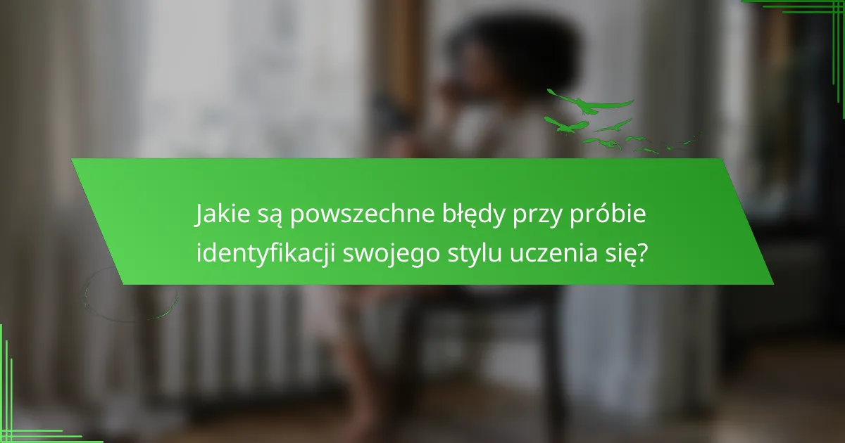 Jakie są powszechne błędy przy próbie identyfikacji swojego stylu uczenia się?