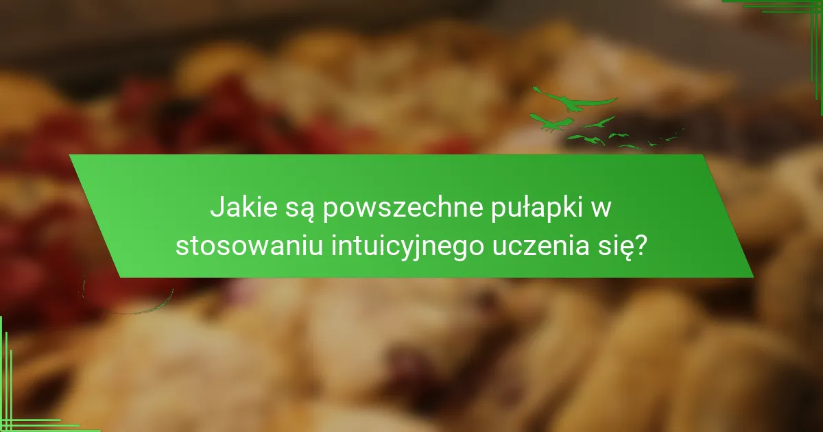 Jakie są powszechne pułapki w stosowaniu intuicyjnego uczenia się?