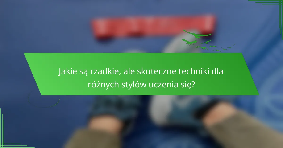 Jakie są rzadkie, ale skuteczne techniki dla różnych stylów uczenia się?