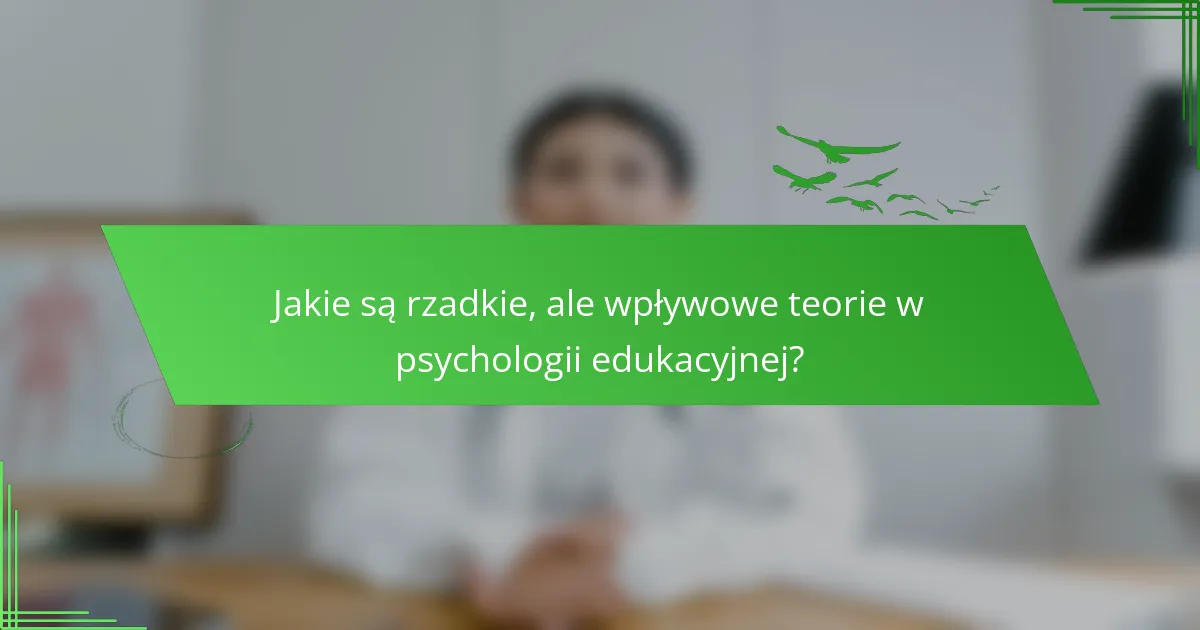 Jakie są rzadkie, ale wpływowe teorie w psychologii edukacyjnej?