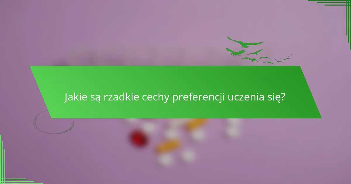 Jakie są rzadkie cechy preferencji uczenia się?