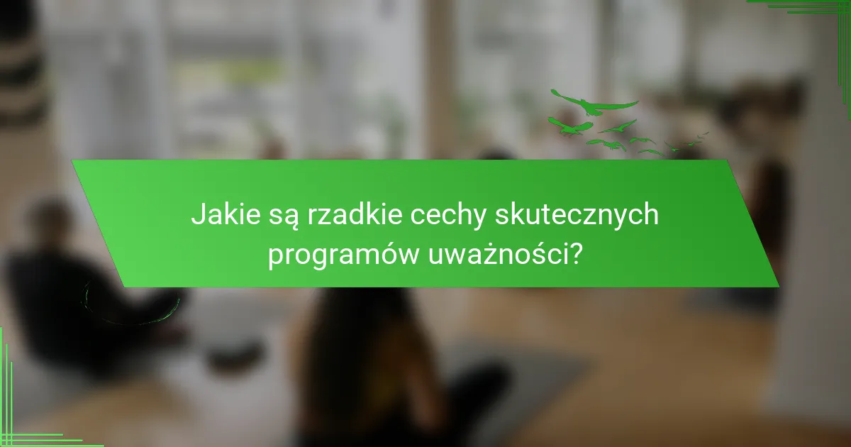 Jakie są rzadkie cechy skutecznych programów uważności?