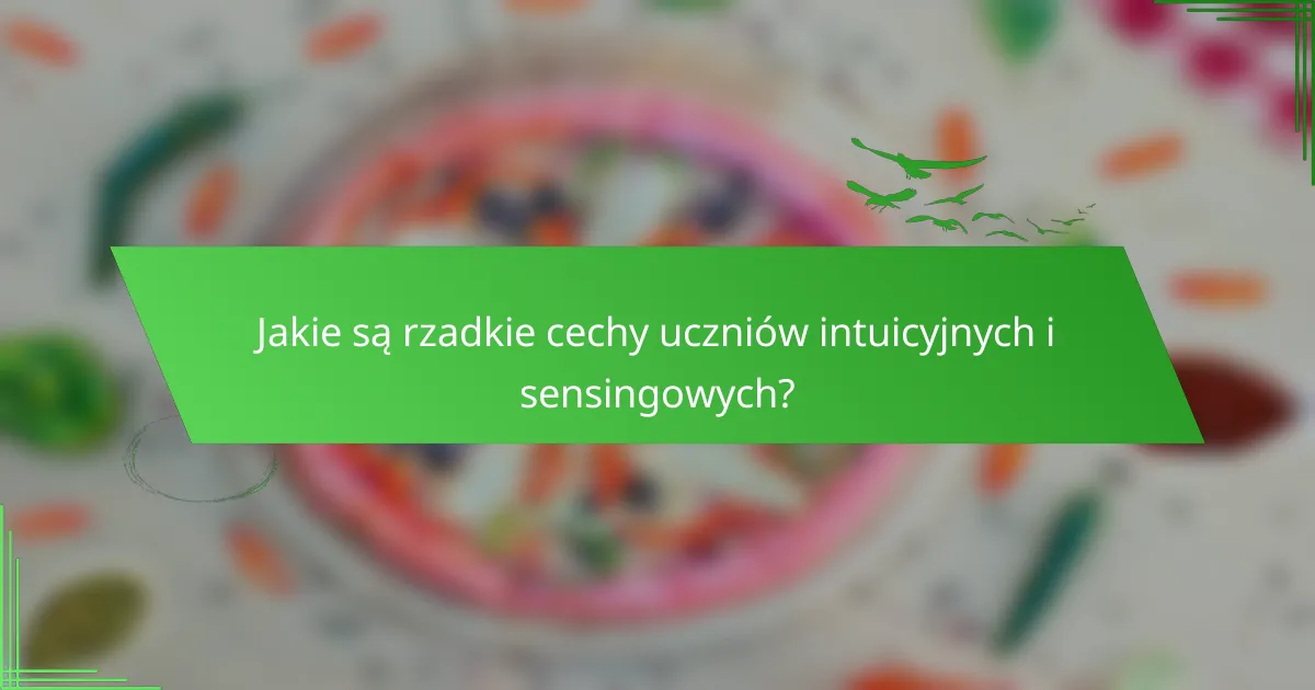 Jakie są rzadkie cechy uczniów intuicyjnych i sensingowych?