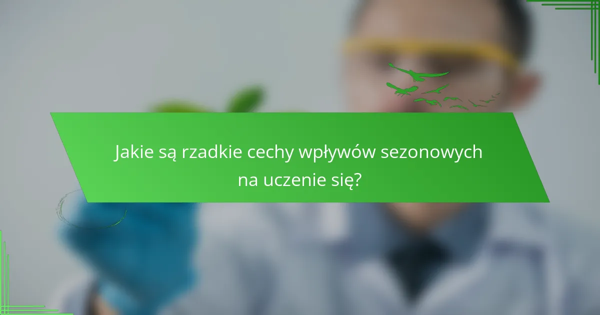 Jakie są rzadkie cechy wpływów sezonowych na uczenie się?