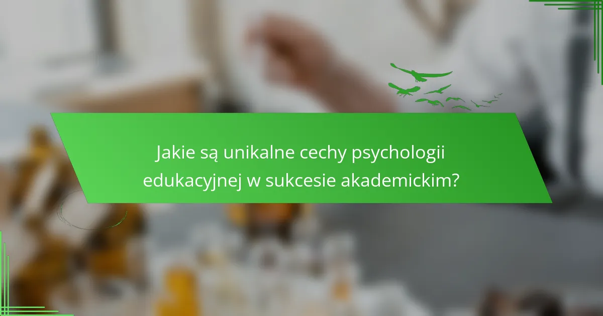 Jakie są unikalne cechy psychologii edukacyjnej w sukcesie akademickim?