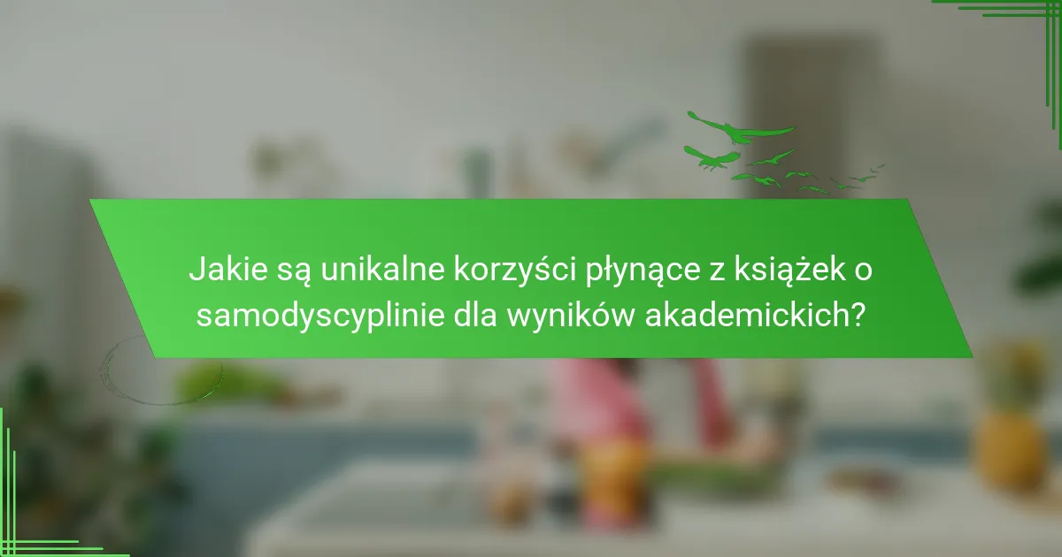Jakie są unikalne korzyści płynące z książek o samodyscyplinie dla wyników akademickich?