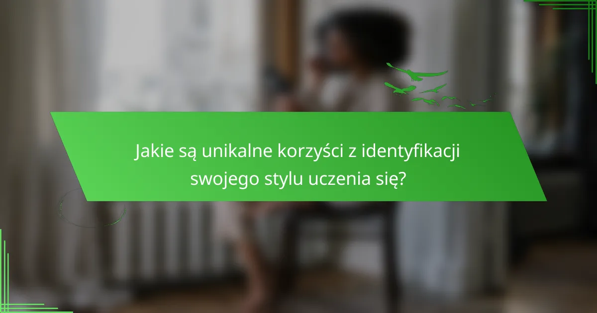 Jakie są unikalne korzyści z identyfikacji swojego stylu uczenia się?