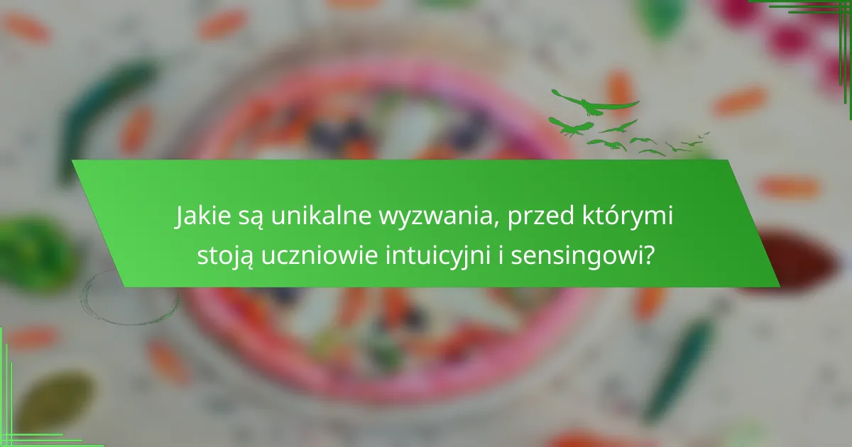 Jakie są unikalne wyzwania, przed którymi stoją uczniowie intuicyjni i sensingowi?