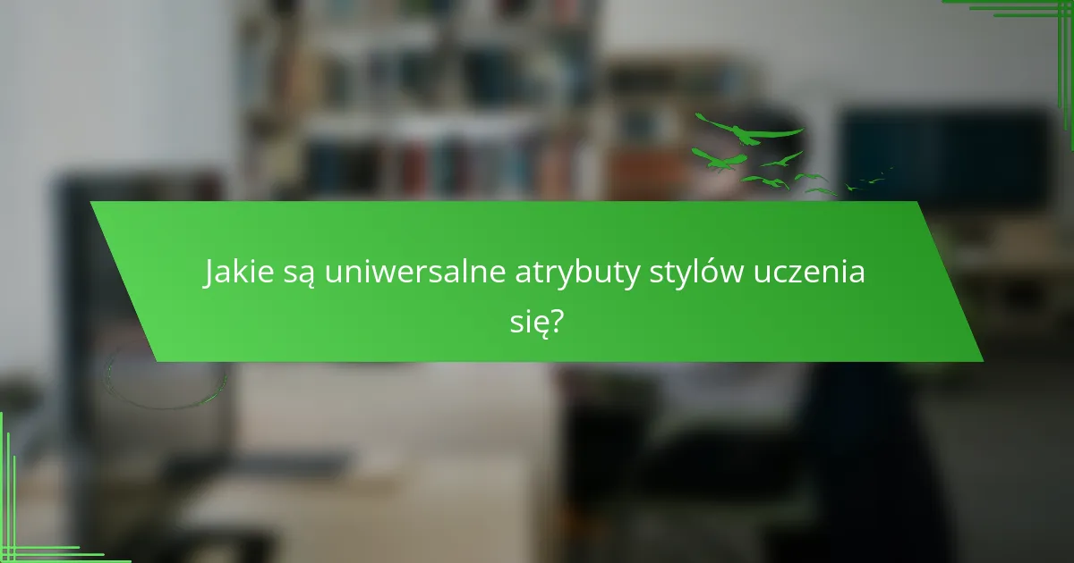 Jakie są uniwersalne atrybuty stylów uczenia się?