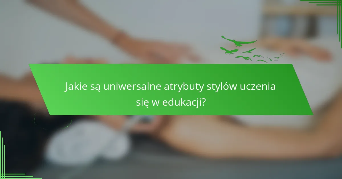 Jakie są uniwersalne atrybuty stylów uczenia się w edukacji?