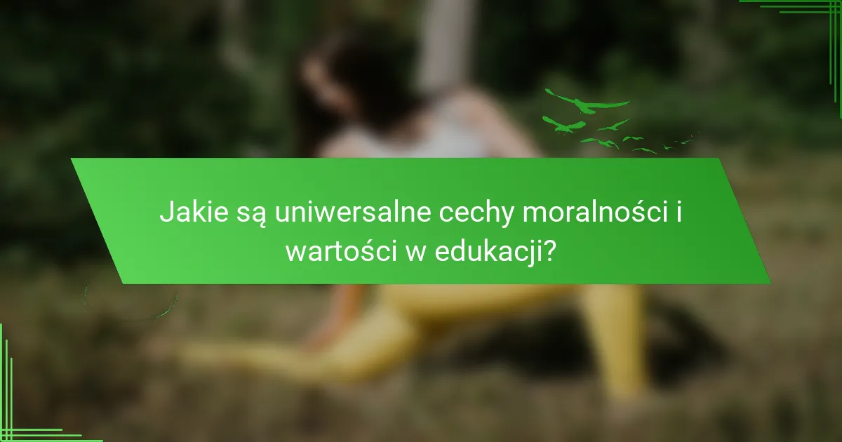 Jakie są uniwersalne cechy moralności i wartości w edukacji?