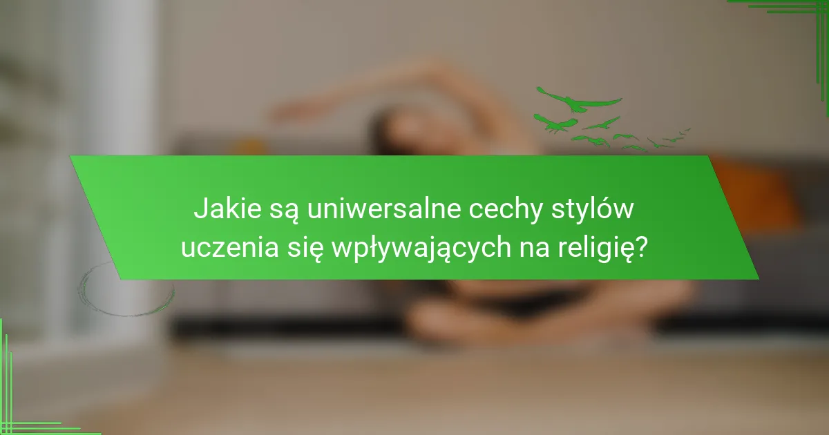 Jakie są uniwersalne cechy stylów uczenia się wpływających na religię?