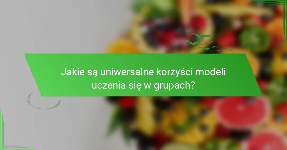 Jakie są uniwersalne korzyści modeli uczenia się w grupach?
