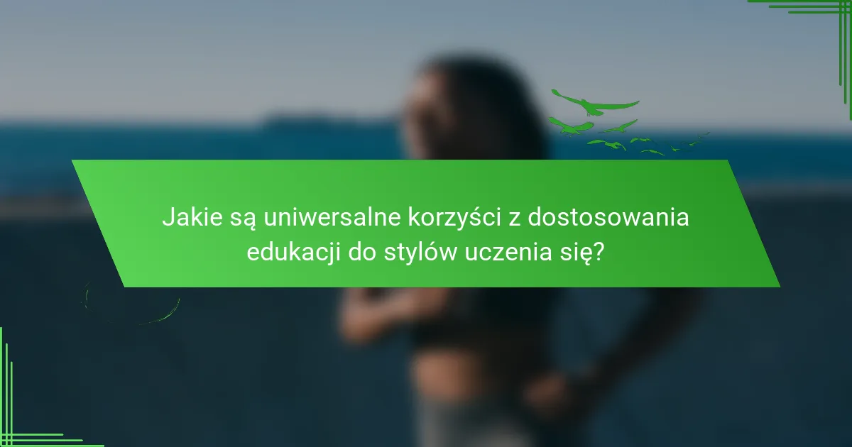 Jakie są uniwersalne korzyści z dostosowania edukacji do stylów uczenia się?