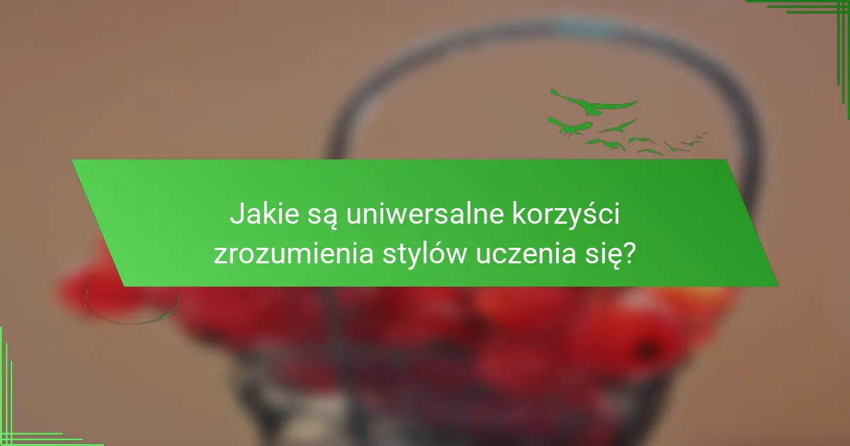 Jakie są uniwersalne korzyści zrozumienia stylów uczenia się?