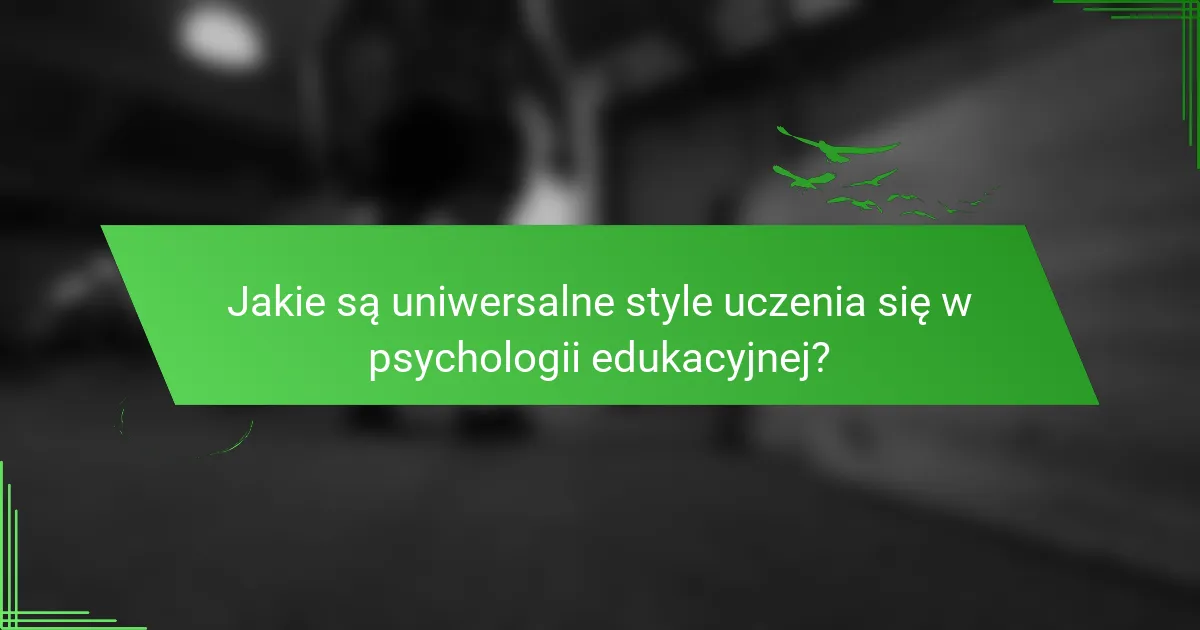 Jakie są uniwersalne style uczenia się w psychologii edukacyjnej?