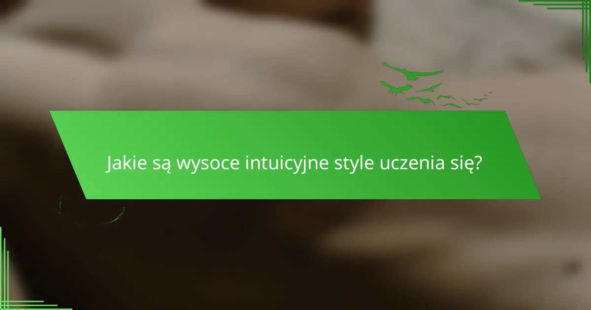 Jakie są wysoce intuicyjne style uczenia się?