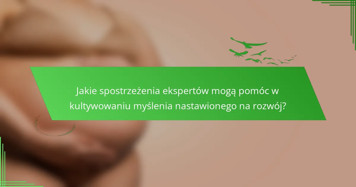Jakie spostrzeżenia ekspertów mogą pomóc w kultywowaniu myślenia nastawionego na rozwój?