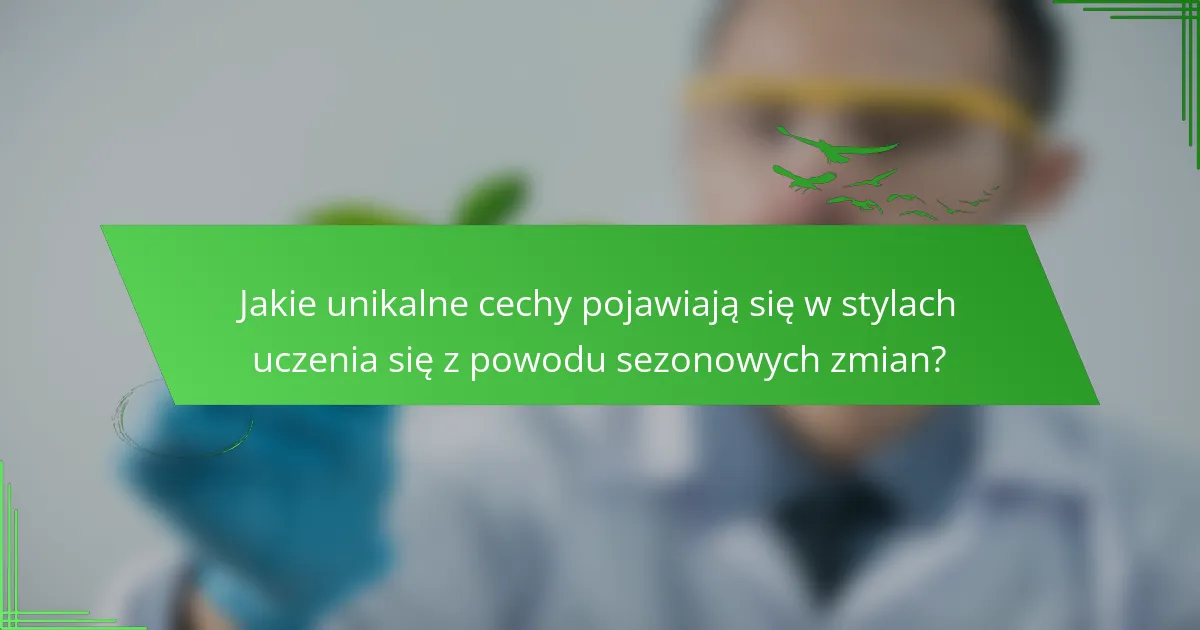 Jakie unikalne cechy pojawiają się w stylach uczenia się z powodu sezonowych zmian?