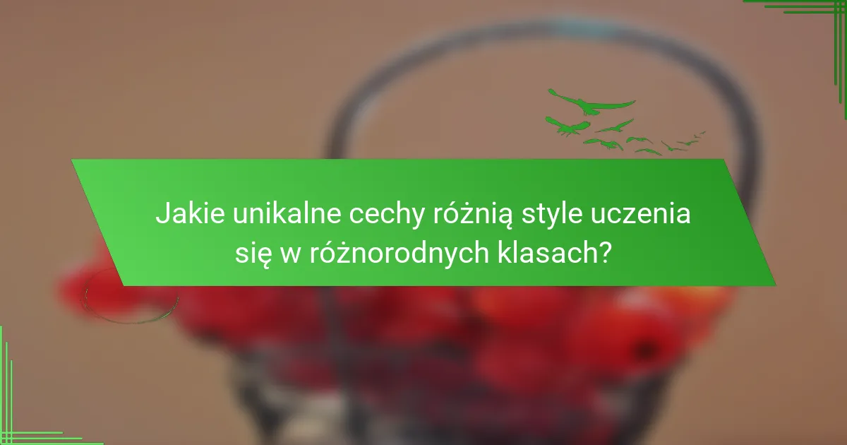 Jakie unikalne cechy różnią style uczenia się w różnorodnych klasach?