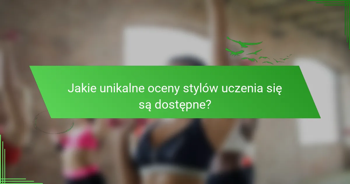 Jakie unikalne oceny stylów uczenia się są dostępne?