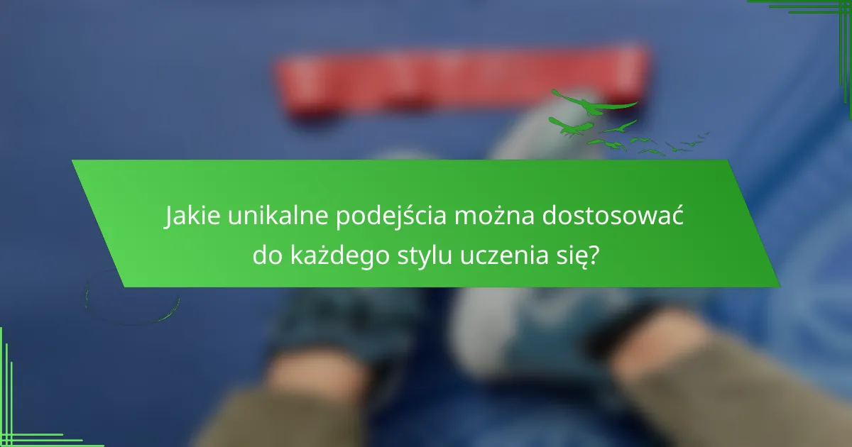 Jakie unikalne podejścia można dostosować do każdego stylu uczenia się?