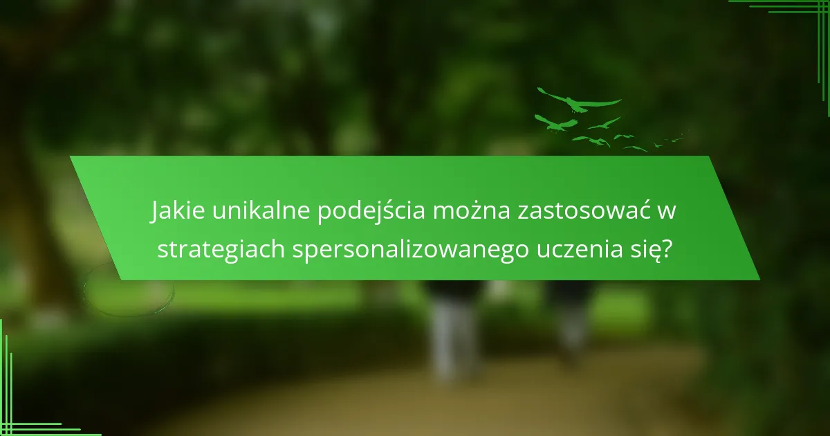 Jakie unikalne podejścia można zastosować w strategiach spersonalizowanego uczenia się?