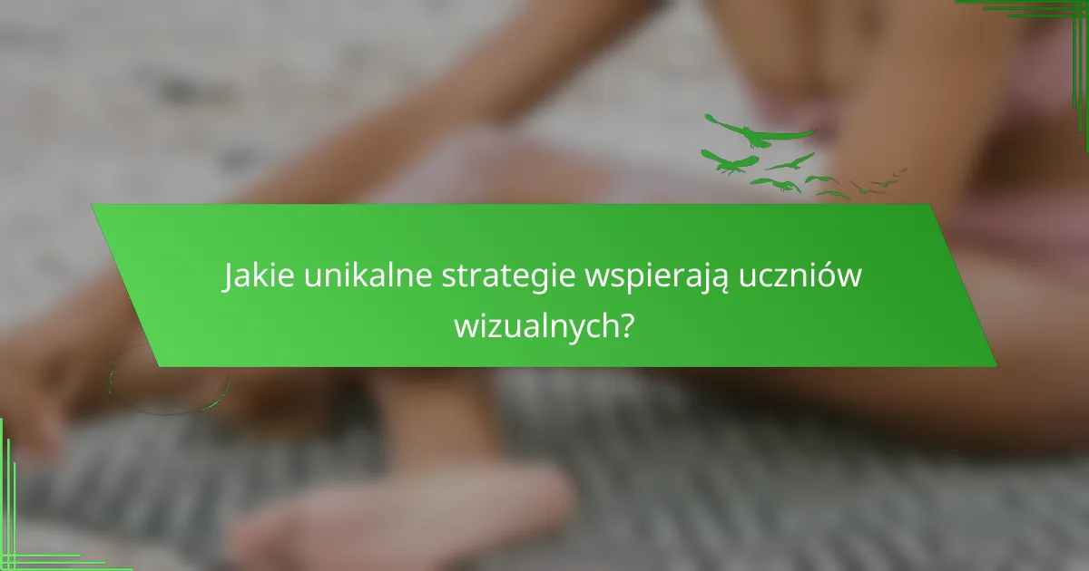 Jakie unikalne strategie wspierają uczniów wizualnych?