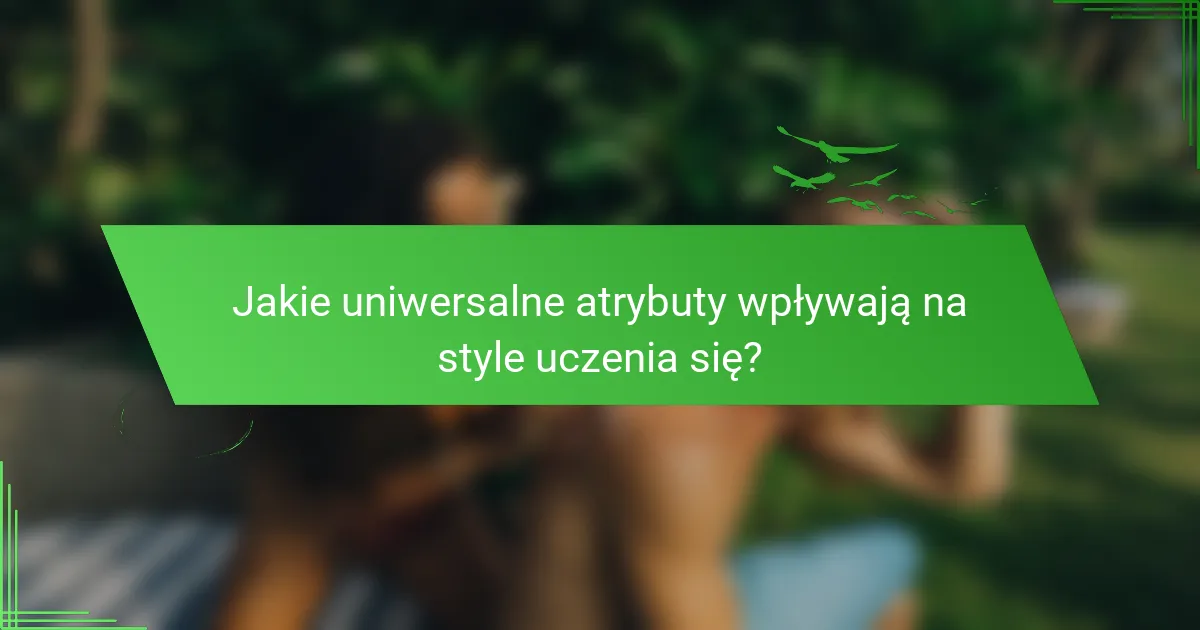 Jakie uniwersalne atrybuty wpływają na style uczenia się?