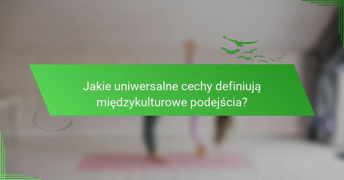 Jakie uniwersalne cechy definiują międzykulturowe podejścia?