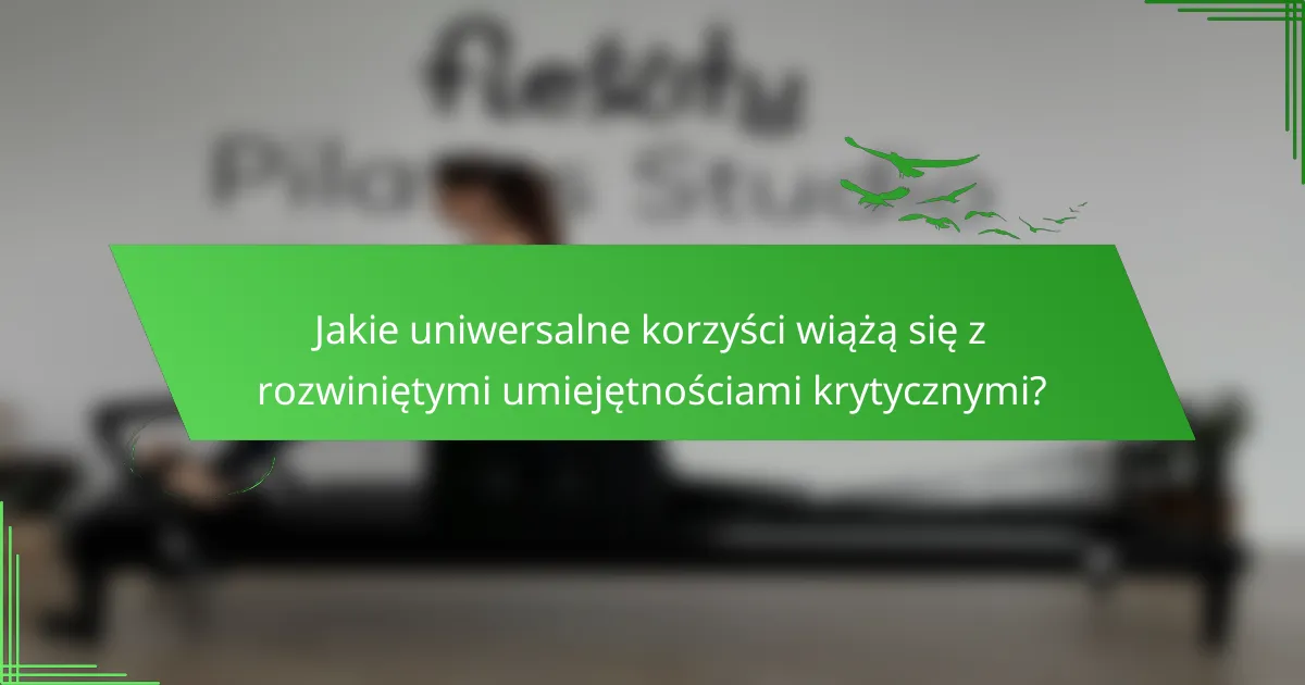 Jakie uniwersalne korzyści wiążą się z rozwiniętymi umiejętnościami krytycznymi?