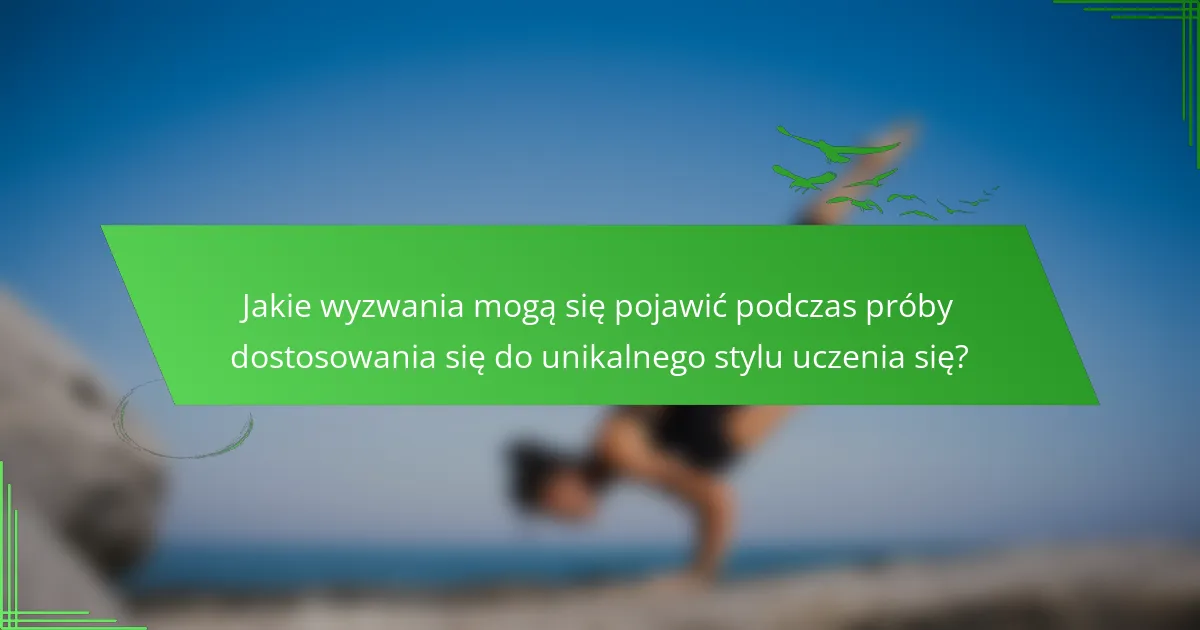 Jakie wyzwania mogą się pojawić podczas próby dostosowania się do unikalnego stylu uczenia się?