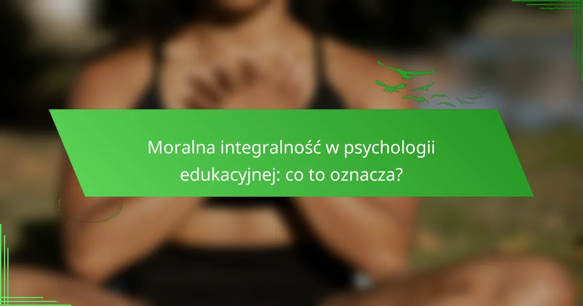 Moralna integralność w psychologii edukacyjnej: co to oznacza?
