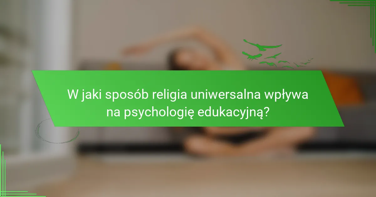 W jaki sposób religia uniwersalna wpływa na psychologię edukacyjną?